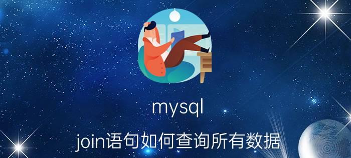 mysql join语句如何查询所有数据 sql语句中all的用法？